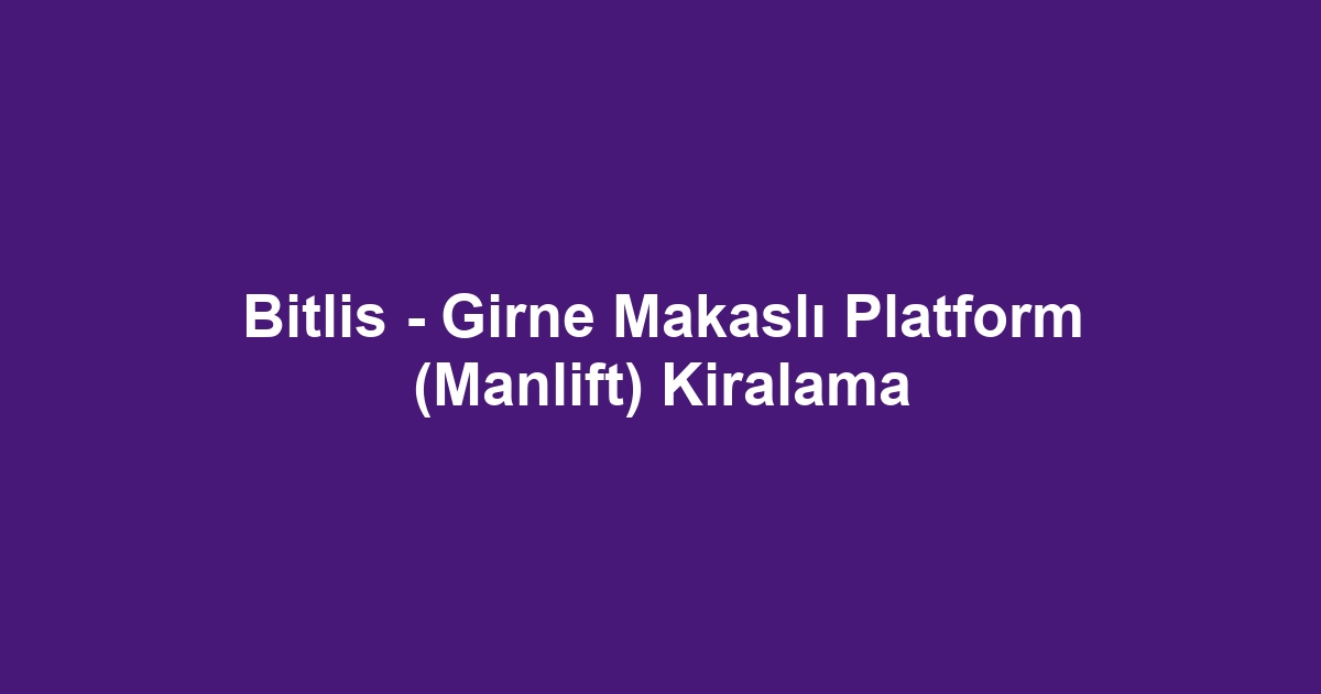 Bitlis - Girne Makaslı Platform (Manlift) Kiralama
