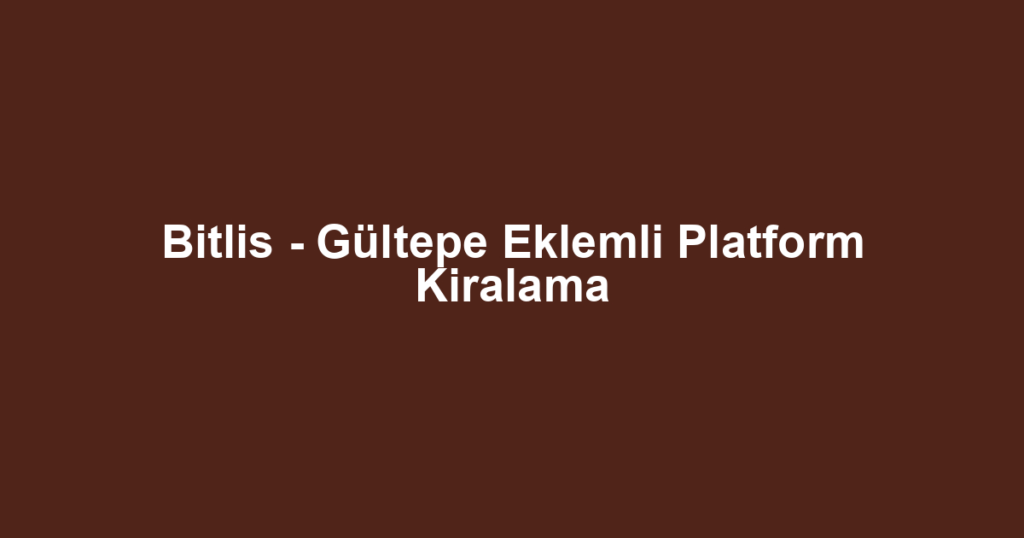 Bitlis - Gültepe Eklemli Platform Kiralama