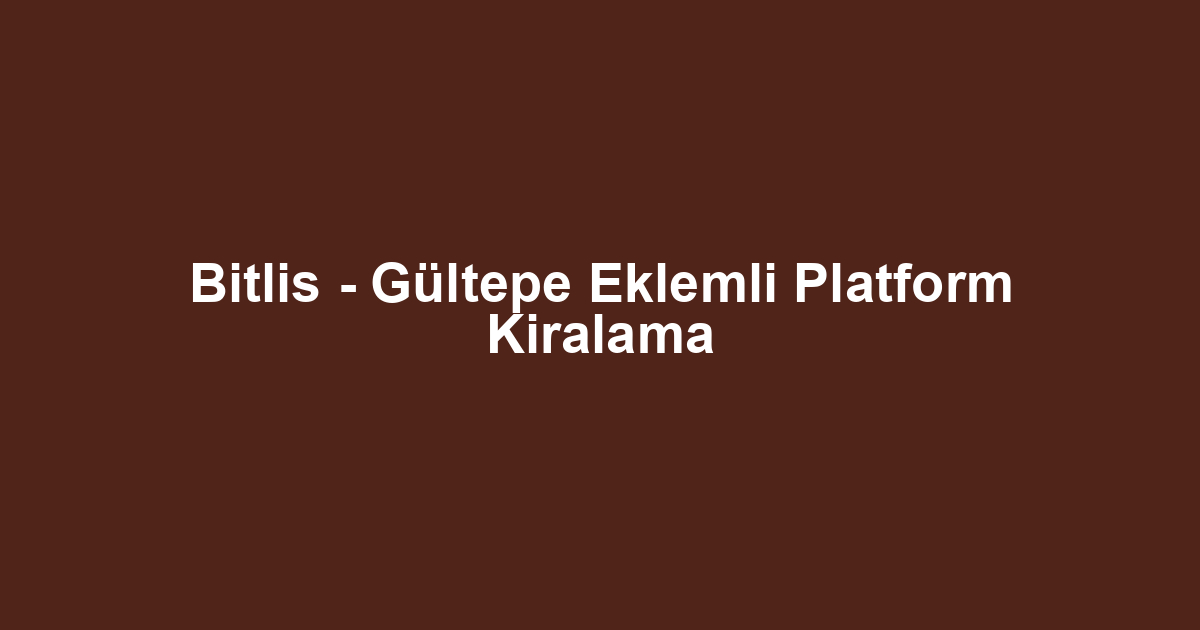 Bitlis - Gültepe Eklemli Platform Kiralama