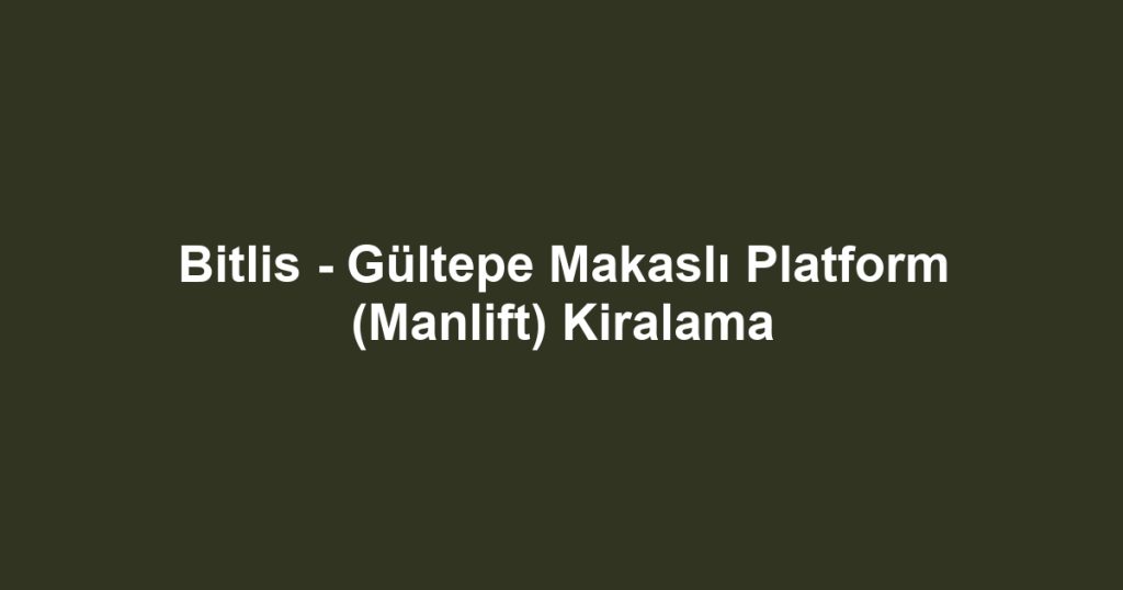 Bitlis - Gültepe Makaslı Platform (Manlift) Kiralama