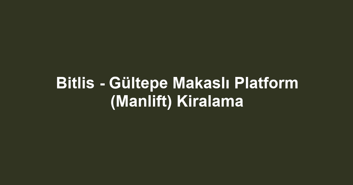 Bitlis - Gültepe Makaslı Platform (Manlift) Kiralama