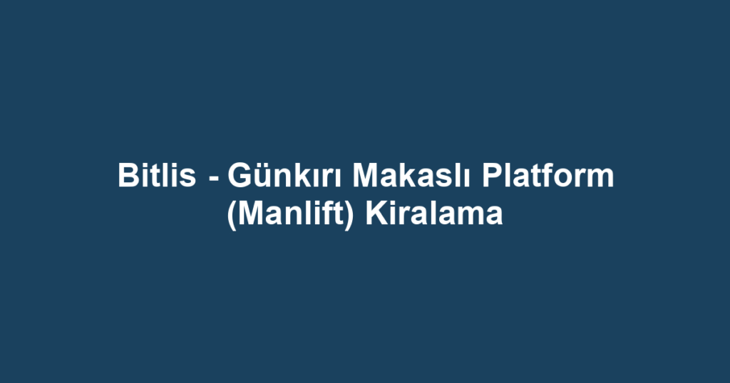 Bitlis - Günkırı Makaslı Platform (Manlift) Kiralama