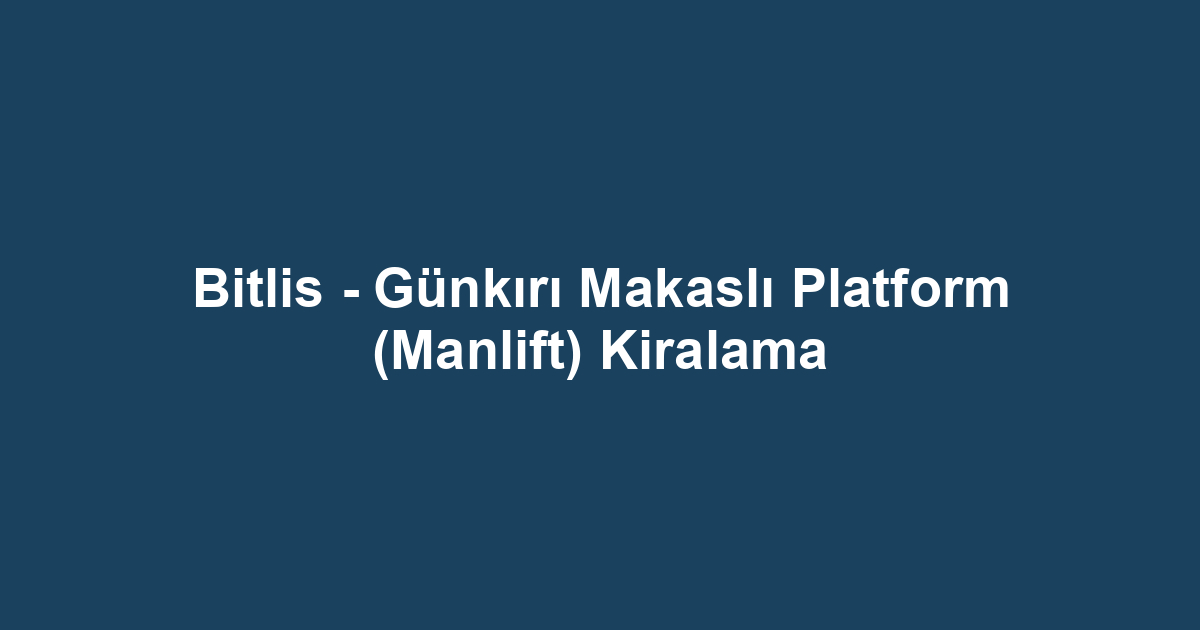 Bitlis - Günkırı Makaslı Platform (Manlift) Kiralama