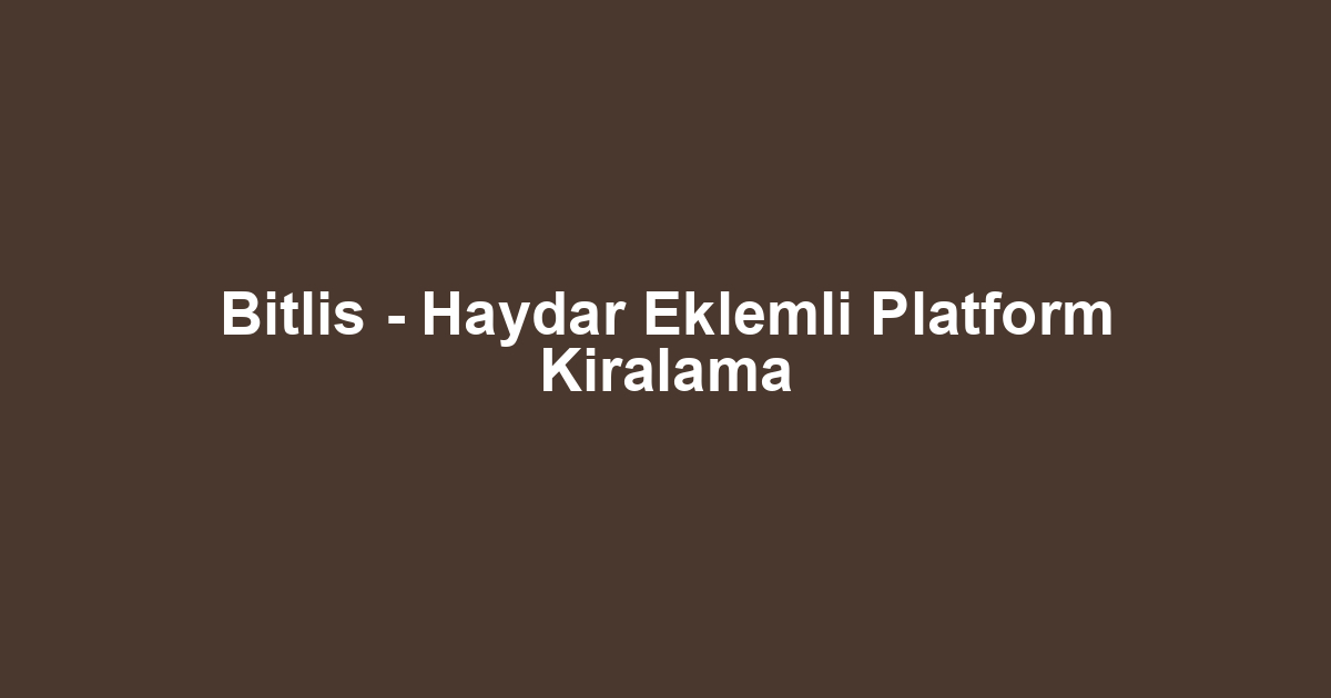 Bitlis - Haydar Eklemli Platform Kiralama