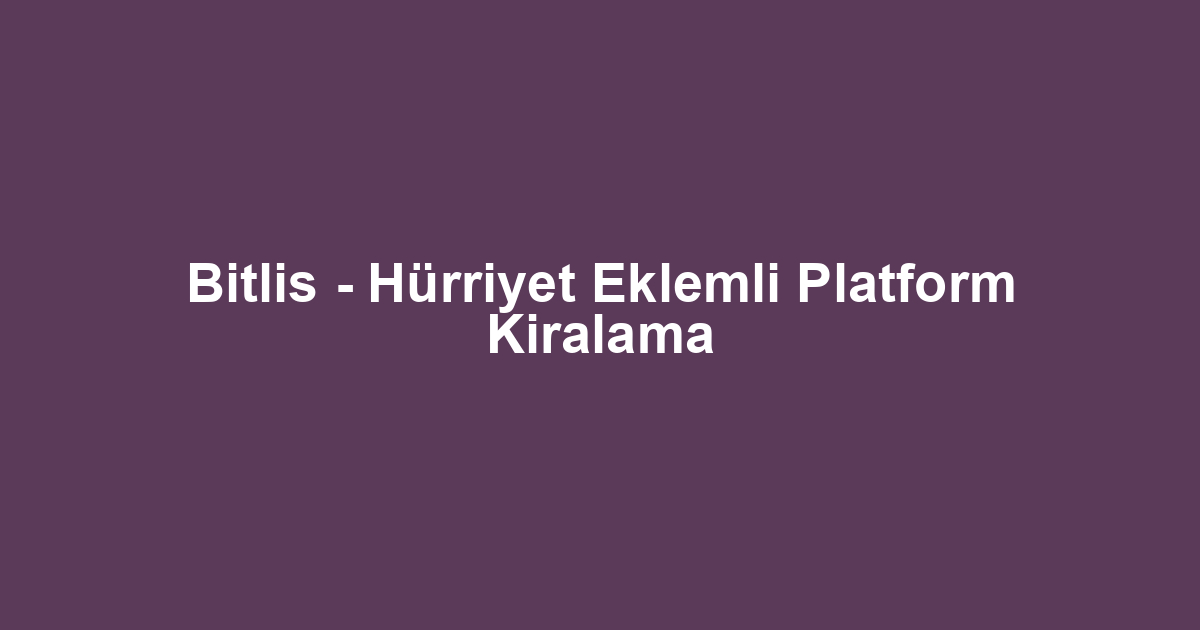Bitlis - Hürriyet Eklemli Platform Kiralama