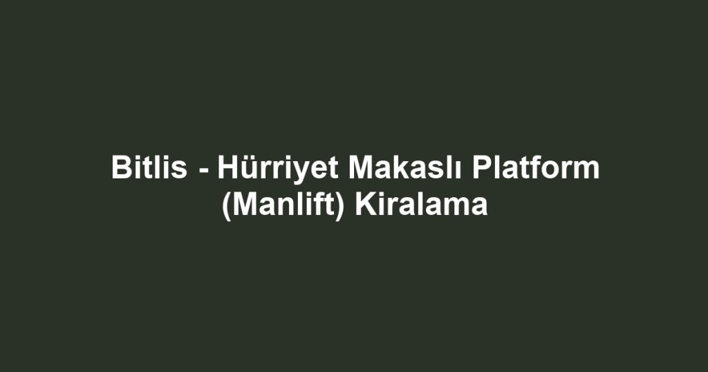 Bitlis - Hürriyet Makaslı Platform (Manlift) Kiralama