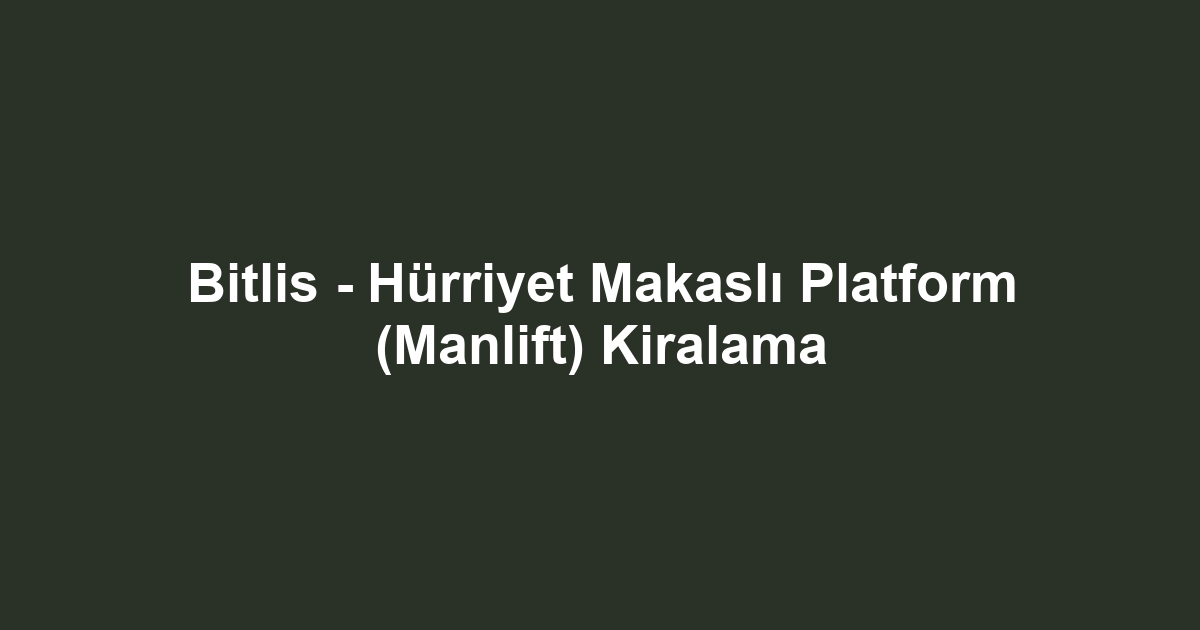 Bitlis - Hürriyet Makaslı Platform (Manlift) Kiralama