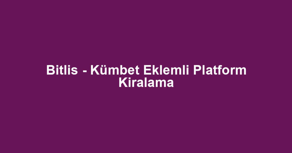 Bitlis - Kümbet Eklemli Platform Kiralama