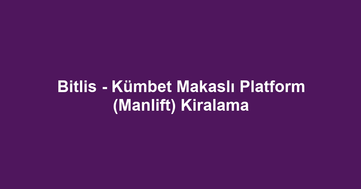 Bitlis - Kümbet Makaslı Platform (Manlift) Kiralama
