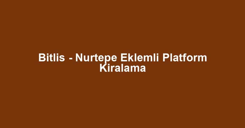 Bitlis - Nurtepe Eklemli Platform Kiralama
