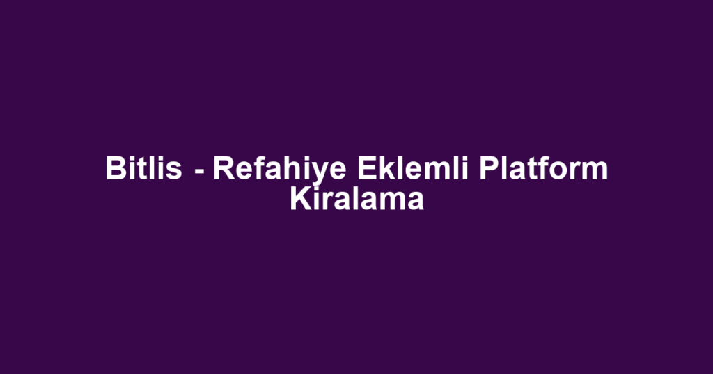 Bitlis - Refahiye Eklemli Platform Kiralama