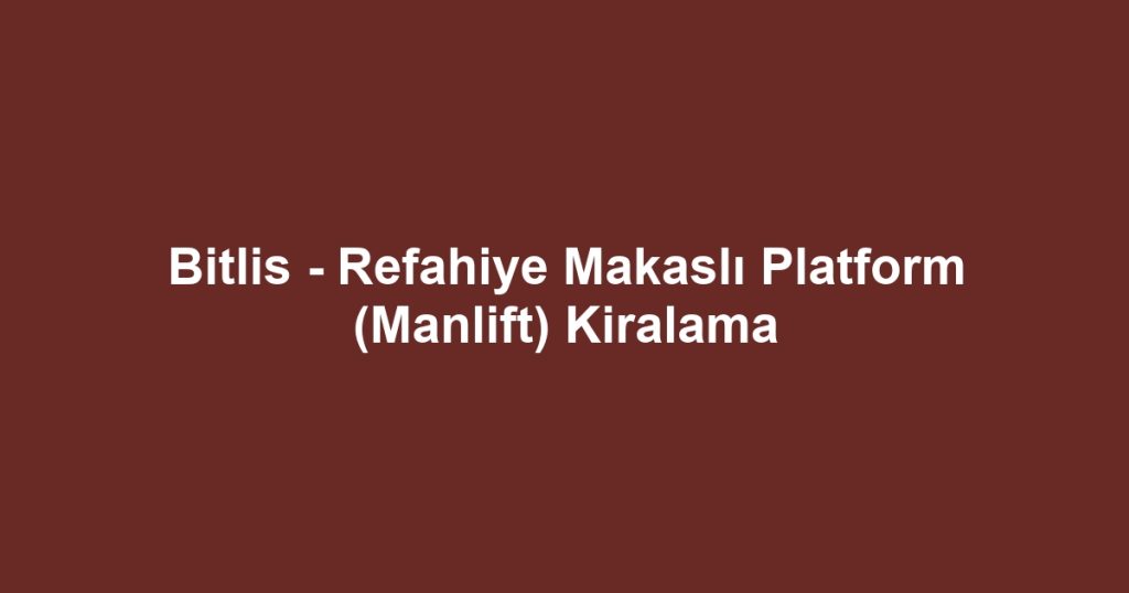 Bitlis - Refahiye Makaslı Platform (Manlift) Kiralama