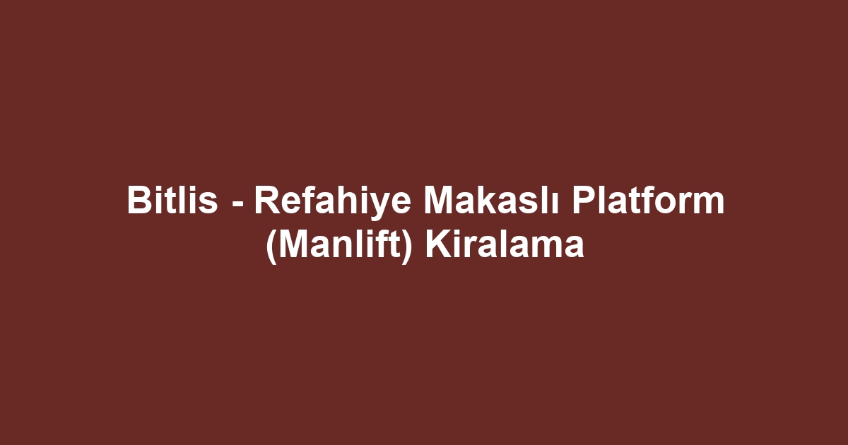 Bitlis - Refahiye Makaslı Platform (Manlift) Kiralama