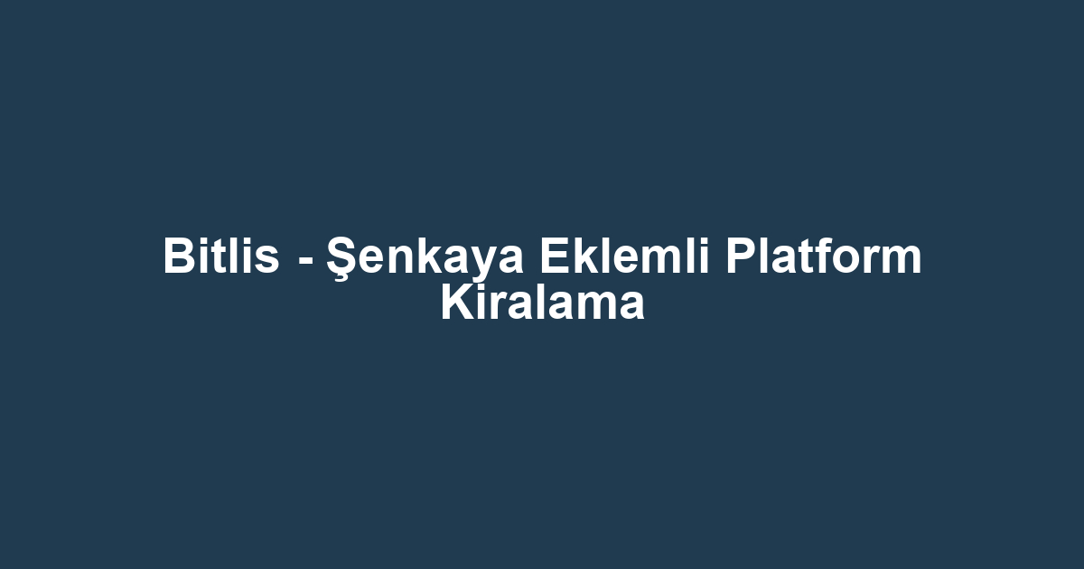 Bitlis - Şenkaya Eklemli Platform Kiralama