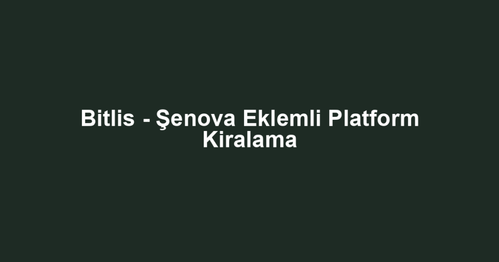 Bitlis - Şenova Eklemli Platform Kiralama