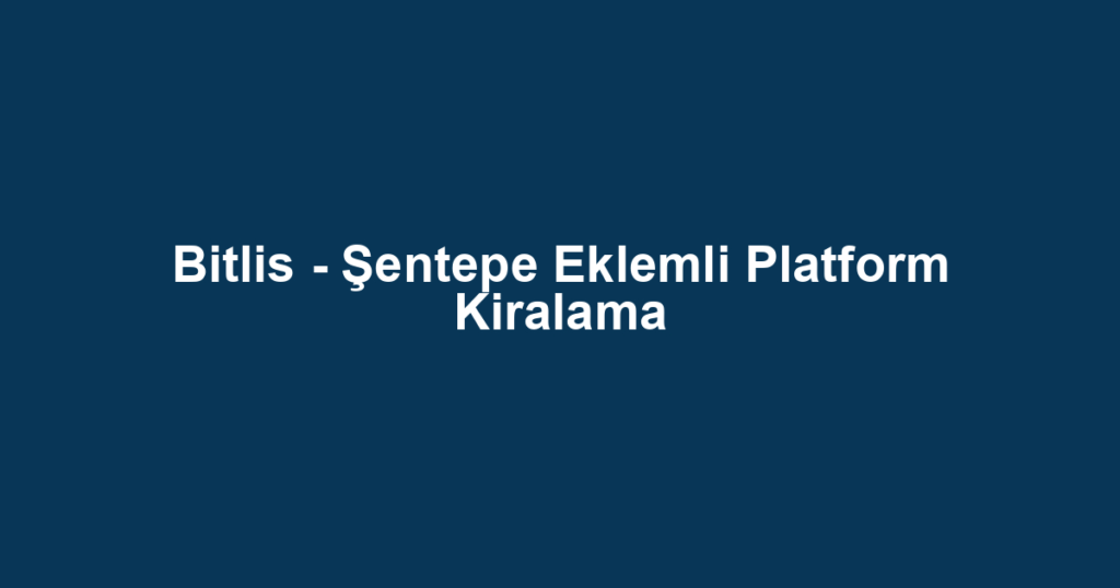 Bitlis - Şentepe Eklemli Platform Kiralama