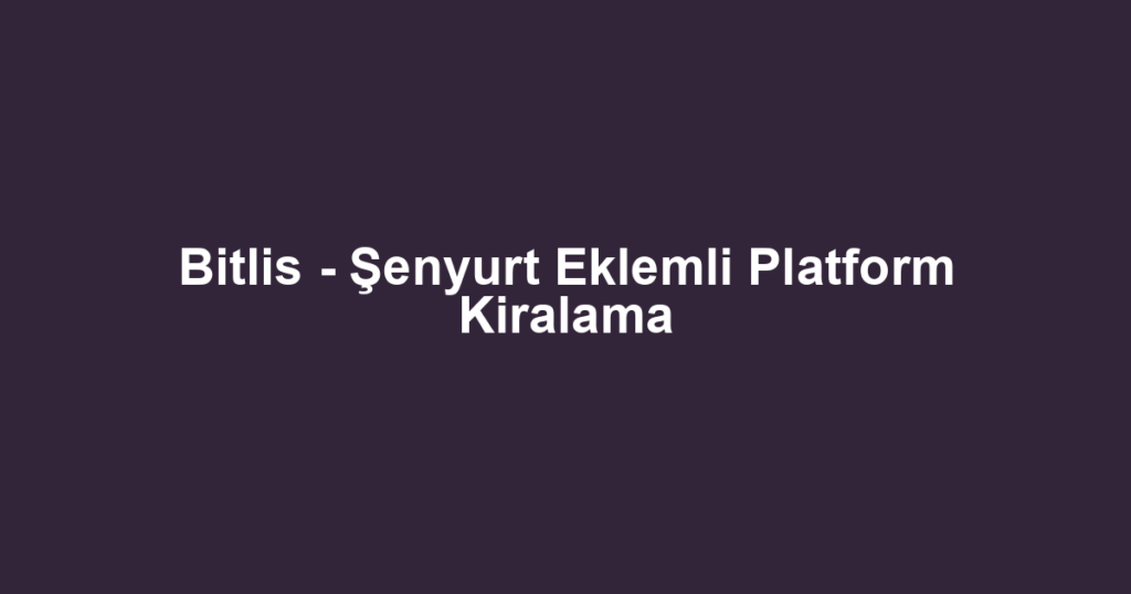 Bitlis - Şenyurt Eklemli Platform Kiralama