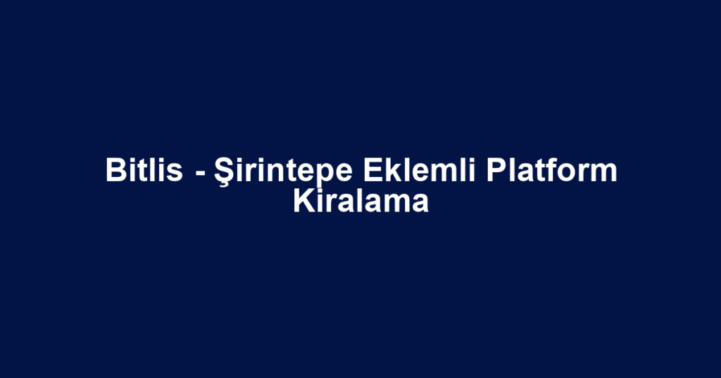 Bitlis - Şirintepe Eklemli Platform Kiralama