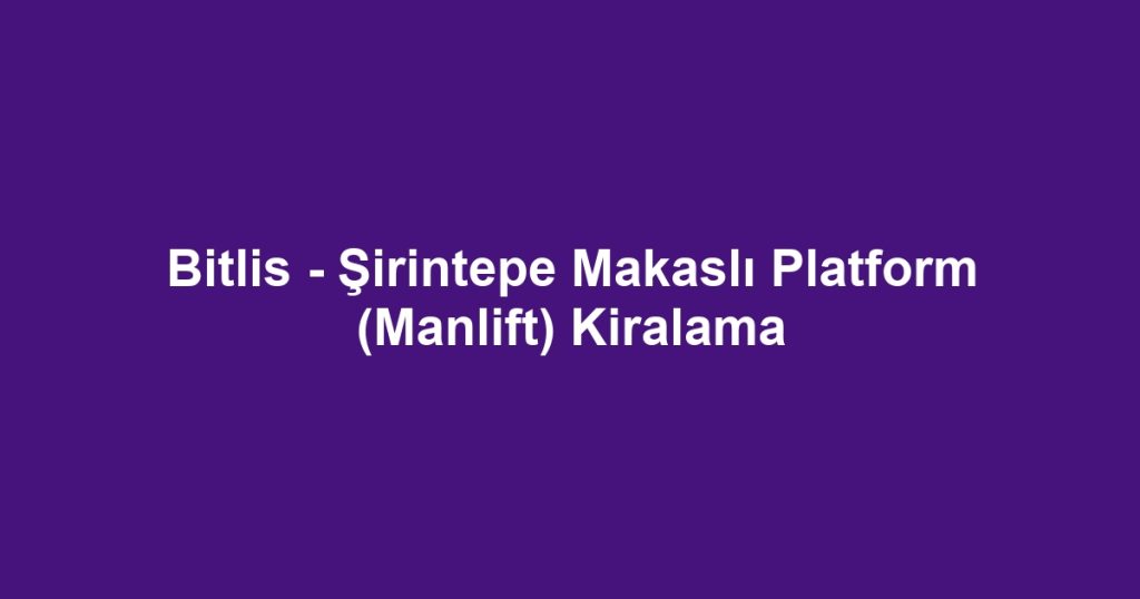 Bitlis - Şirintepe Makaslı Platform (Manlift) Kiralama