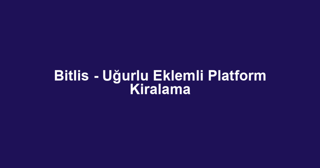 Bitlis - Uğurlu Eklemli Platform Kiralama