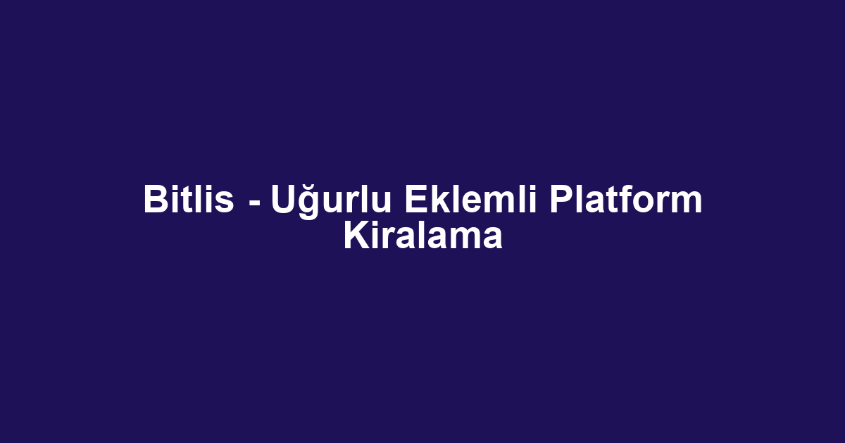 Bitlis - Uğurlu Eklemli Platform Kiralama