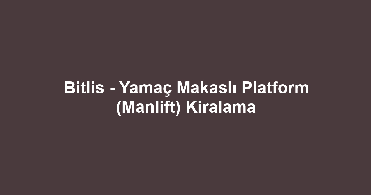 Bitlis - Yamaç Makaslı Platform (Manlift) Kiralama