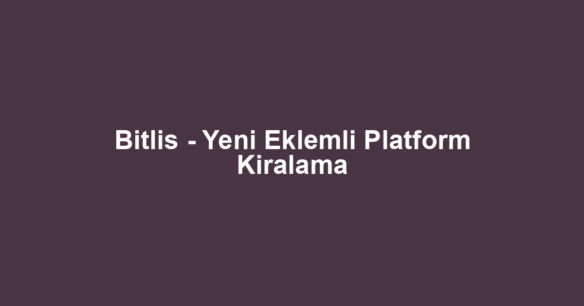 Bitlis - Yeni Eklemli Platform Kiralama