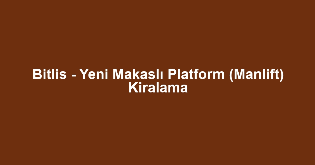 Bitlis - Yeni Makaslı Platform (Manlift) Kiralama