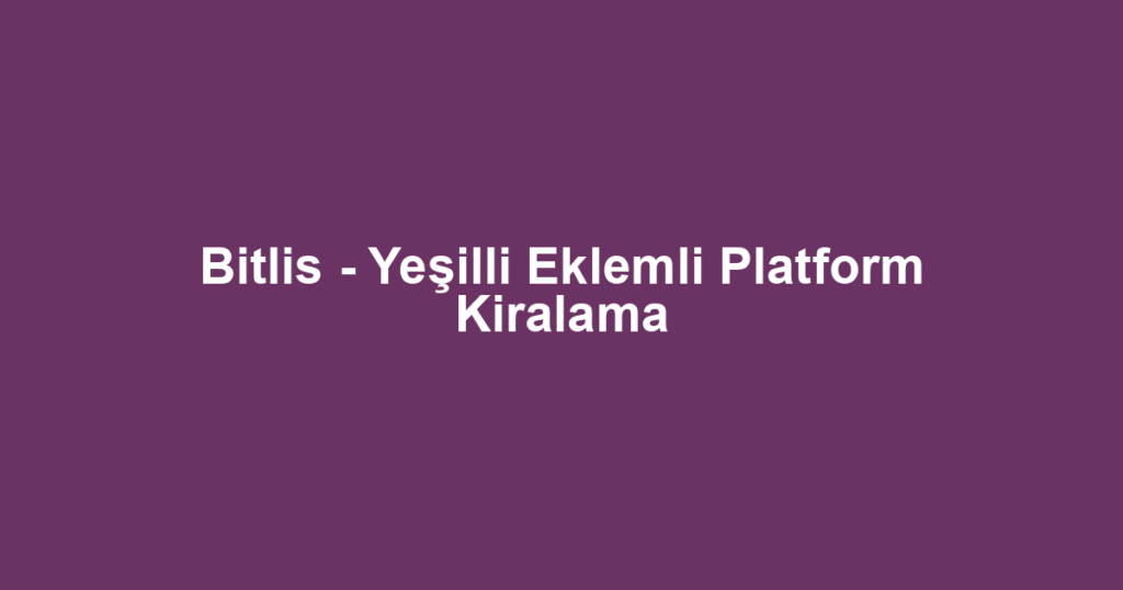 Bitlis - Yeşilli Eklemli Platform Kiralama