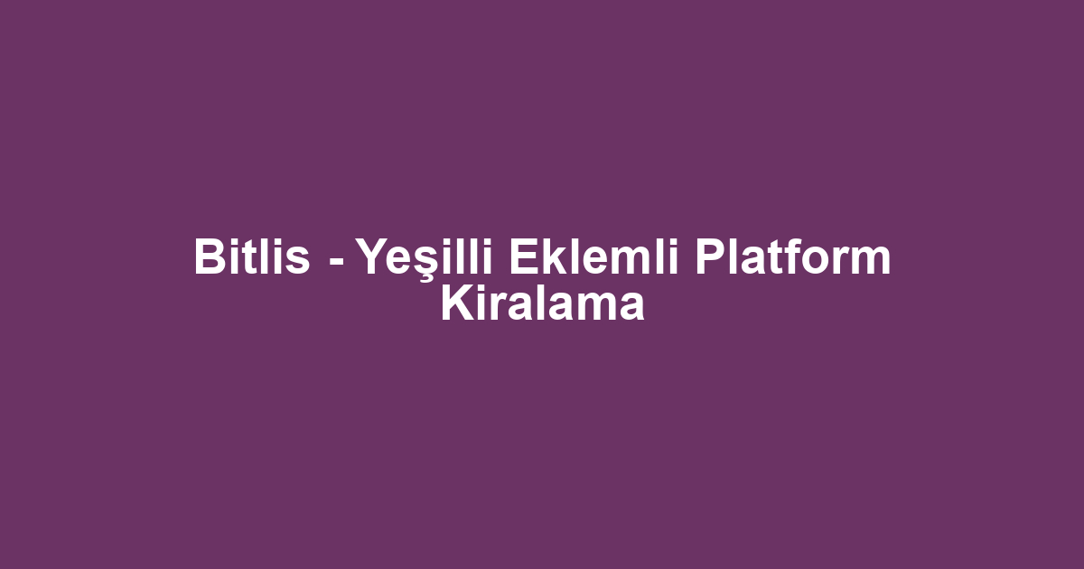 Bitlis - Yeşilli Eklemli Platform Kiralama