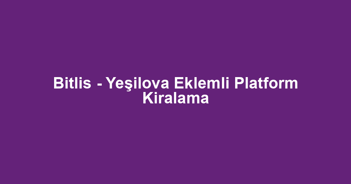 Bitlis - Yeşilova Eklemli Platform Kiralama