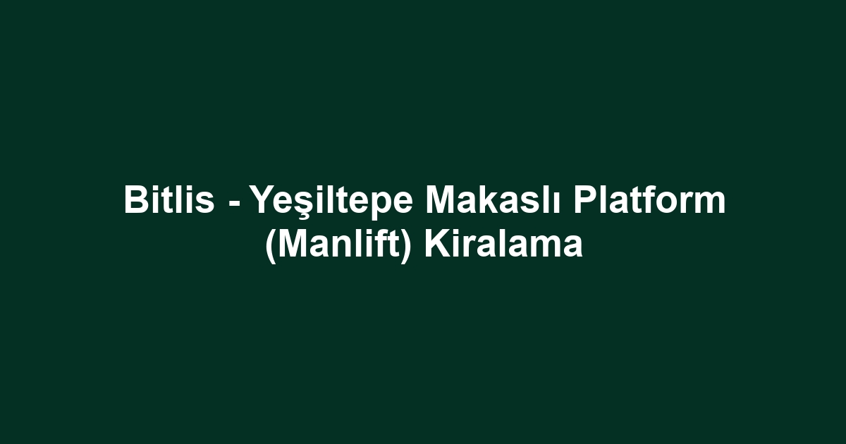 Bitlis - Yeşiltepe Makaslı Platform (Manlift) Kiralama