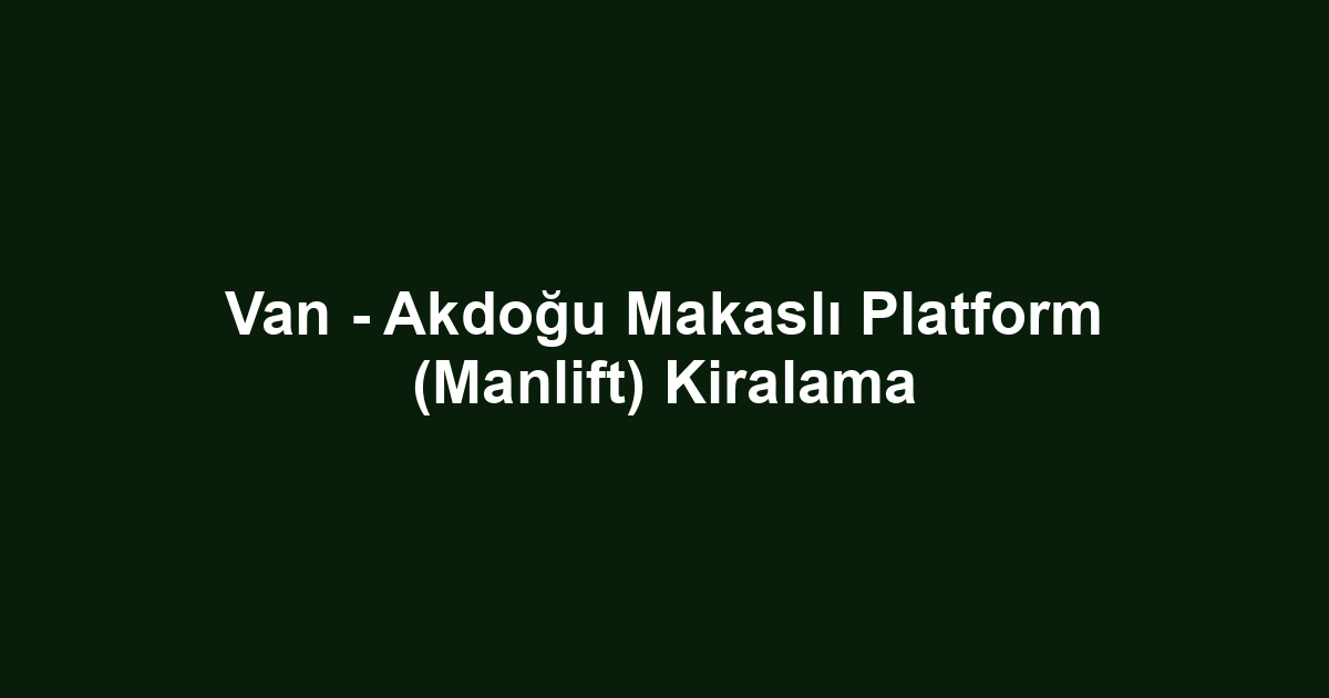 Van - Akdoğu Makaslı Platform (Manlift) Kiralama