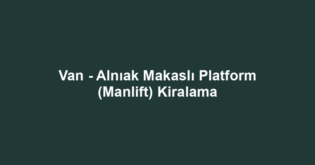 Van - Alnıak Makaslı Platform (Manlift) Kiralama