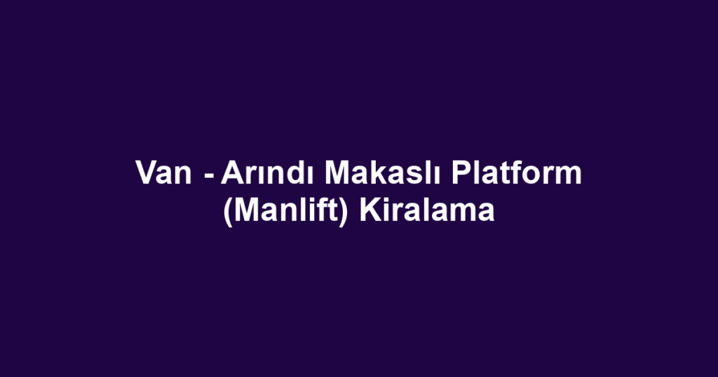 Van - Arındı Makaslı Platform (Manlift) Kiralama