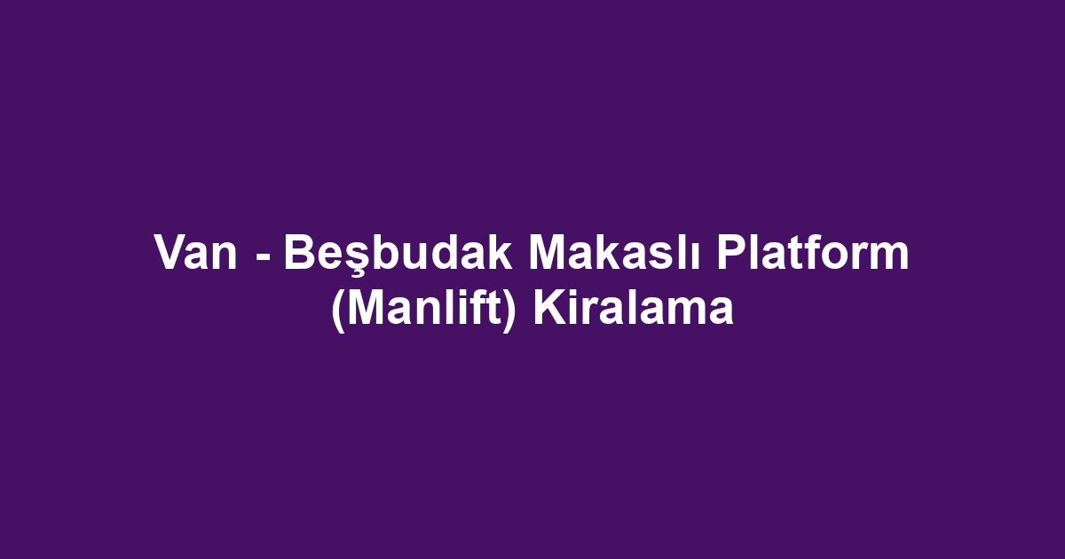 Van - Beşbudak Makaslı Platform (Manlift) Kiralama