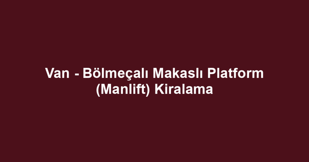 Van - Bölmeçalı Makaslı Platform (Manlift) Kiralama