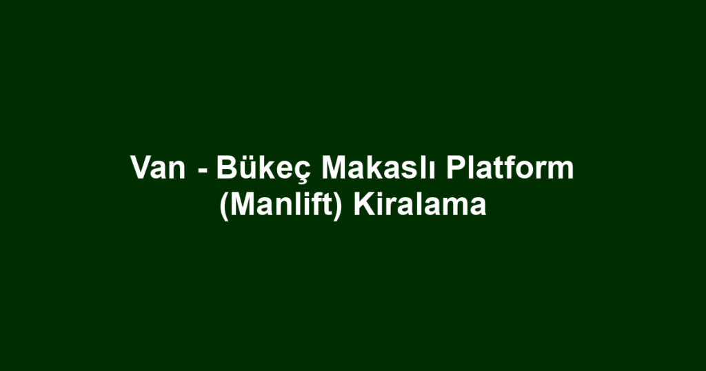 Van - Bükeç Makaslı Platform (Manlift) Kiralama