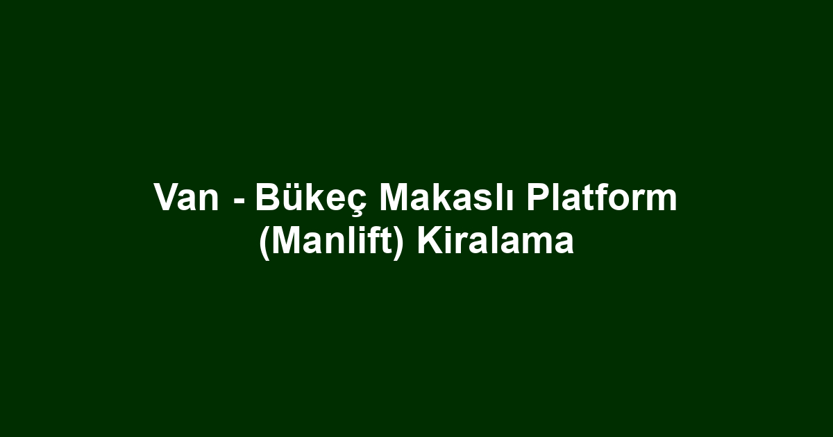 Van - Bükeç Makaslı Platform (Manlift) Kiralama