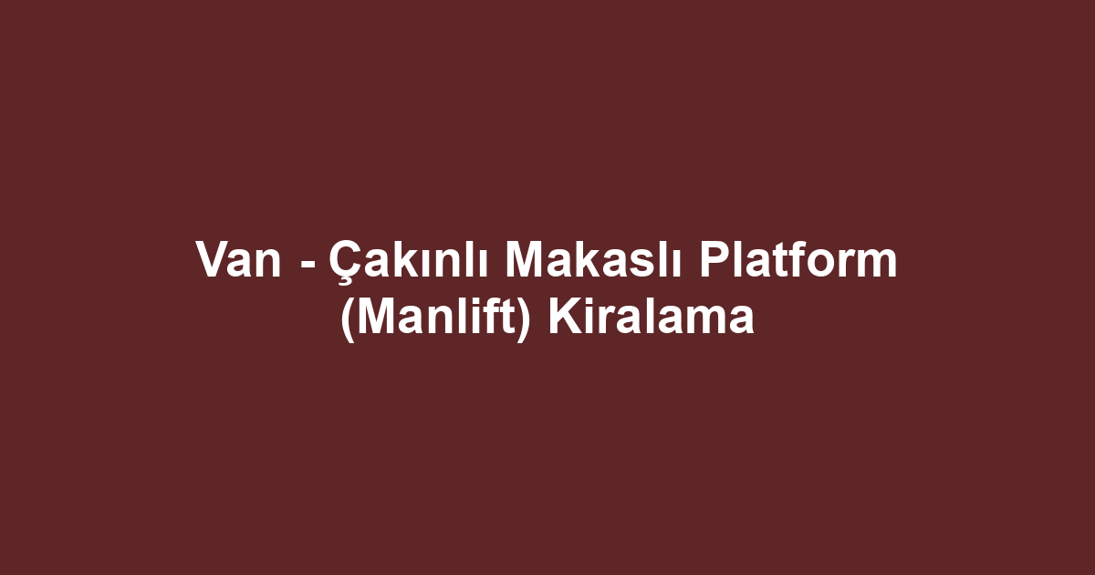 Van - Çakınlı Makaslı Platform (Manlift) Kiralama