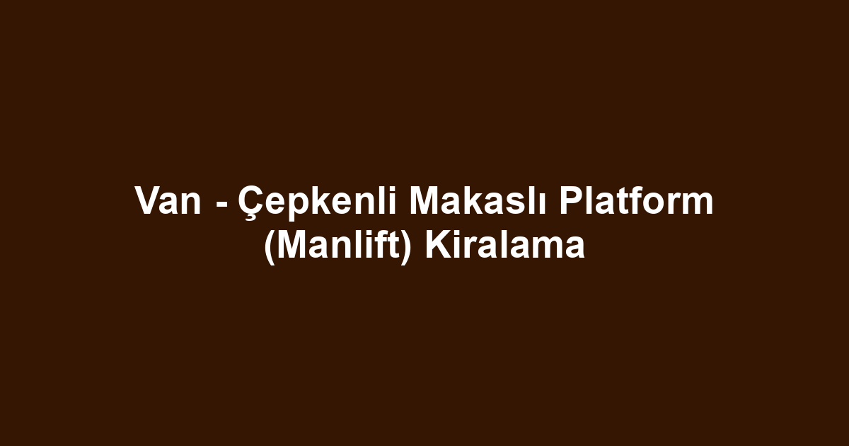 Van - Çepkenli Makaslı Platform (Manlift) Kiralama