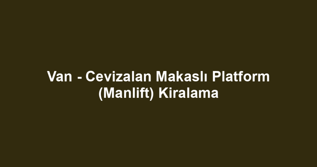 Van - Cevizalan Makaslı Platform (Manlift) Kiralama