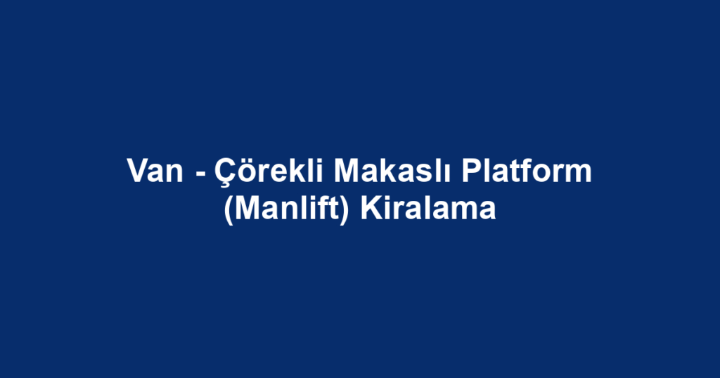 Van - Çörekli Makaslı Platform (Manlift) Kiralama