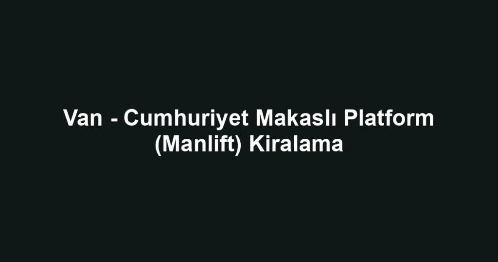 Van - Cumhuriyet Makaslı Platform (Manlift) Kiralama