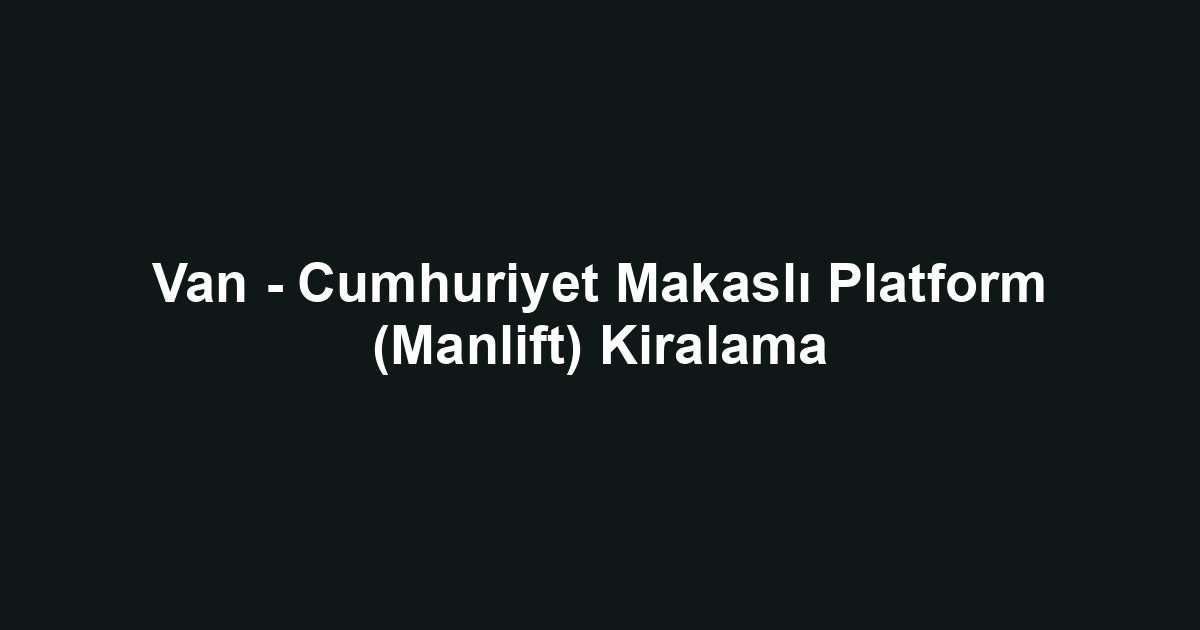 Van - Cumhuriyet Makaslı Platform (Manlift) Kiralama