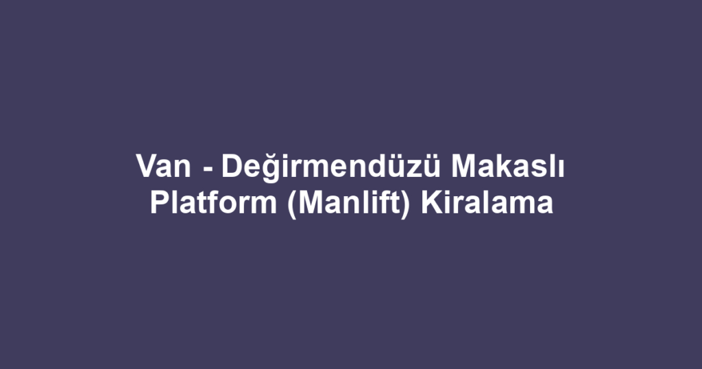 Van - Değirmendüzü Makaslı Platform (Manlift) Kiralama