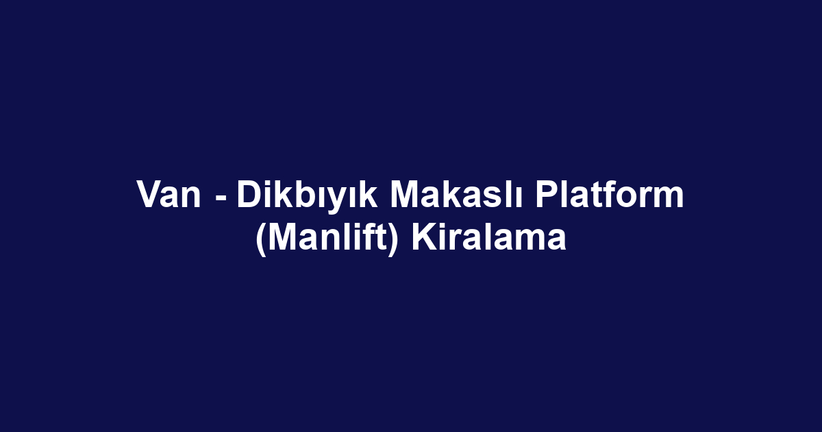 Van - Dikbıyık Makaslı Platform (Manlift) Kiralama