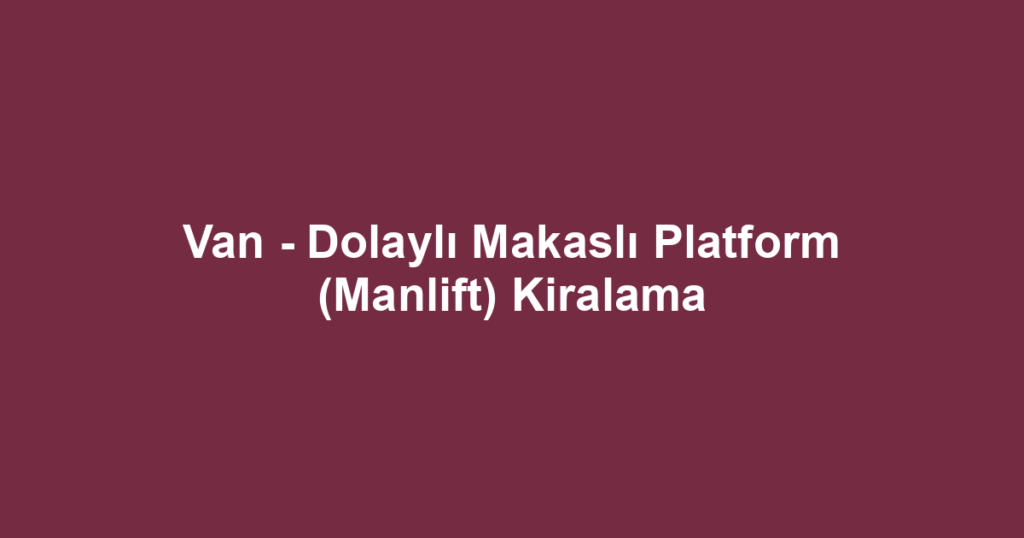 Van - Dolaylı Makaslı Platform (Manlift) Kiralama