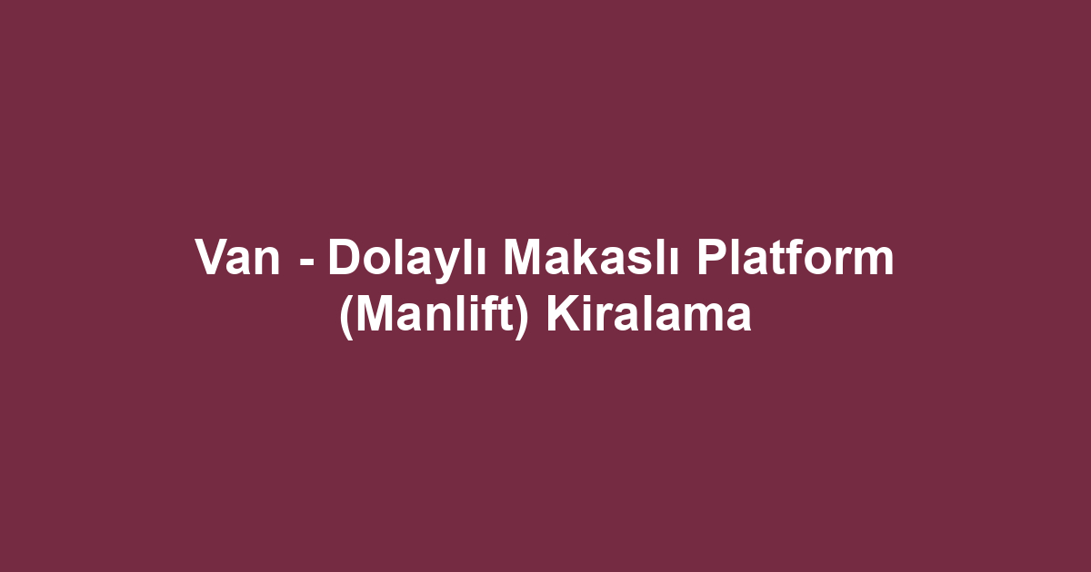 Van - Dolaylı Makaslı Platform (Manlift) Kiralama