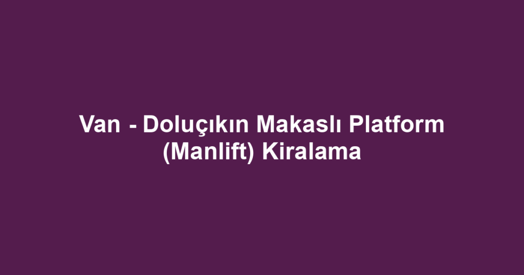 Van - Doluçıkın Makaslı Platform (Manlift) Kiralama